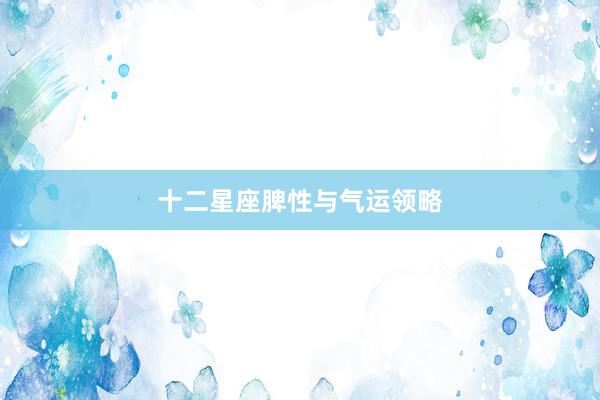 十二星座脾性与气运领略