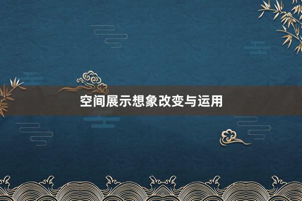空间展示想象改变与运用