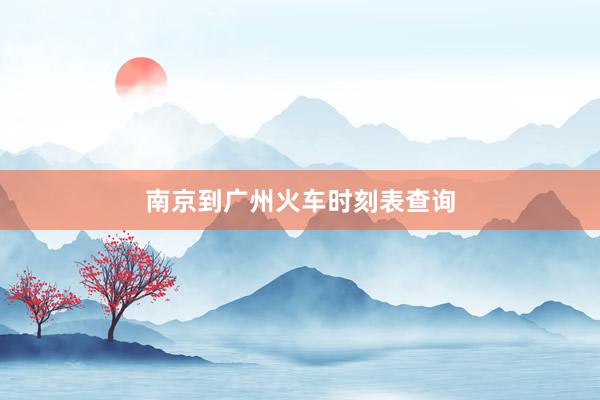 南京到广州火车时刻表查询