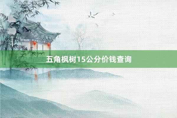 五角枫树15公分价钱查询