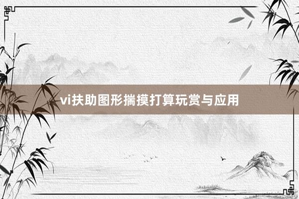 vi扶助图形揣摸打算玩赏与应用
