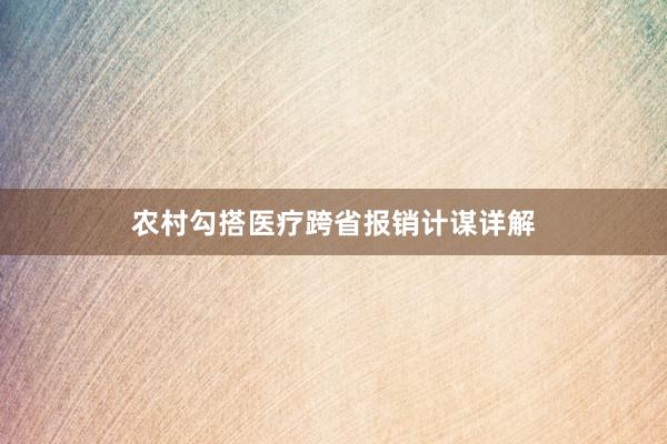 农村勾搭医疗跨省报销计谋详解