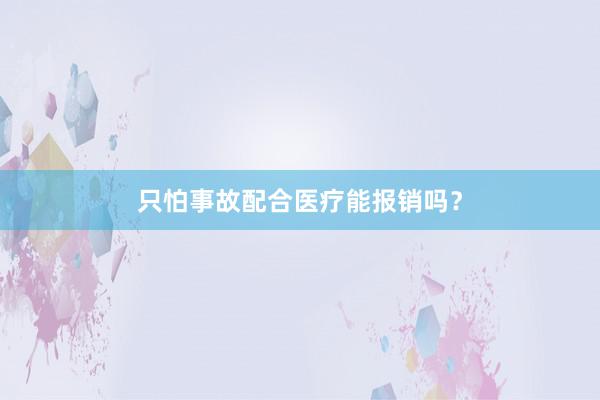 只怕事故配合医疗能报销吗？