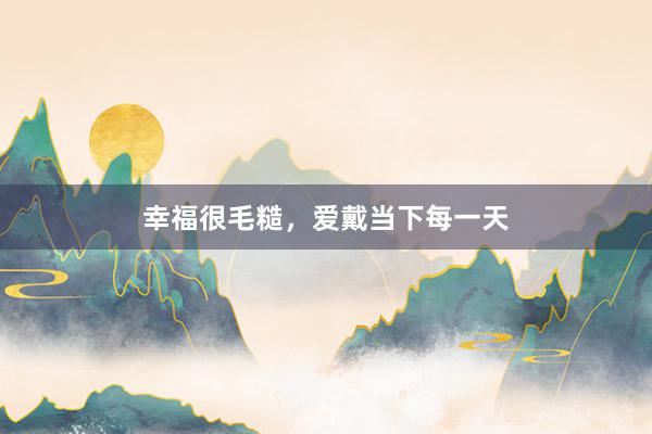 幸福很毛糙，爱戴当下每一天